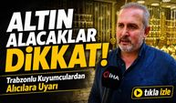 Altın Alacaklar Dikkat; Trabzonlu Kuyumculardan Alıcılara Uyarı
