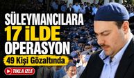 Süleymancılara 17 İlde Operasyon: 49 Kişi Gözaltında