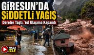 Giresun’da Şiddetli Yağış: Dereler Taştı, Yol Ulaşıma Kapandı