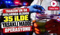Trabzon’un da aralarında olduğu 35 ilde yasaklı madde operasyonu