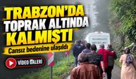 Trabzon’da Heyelanın Altında Kalmıştı; Cansız bedenine ulaşıldı