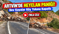 Artvin'de Heyelan Paniği! Dev Kayalar Köy Yolunu Kapattı