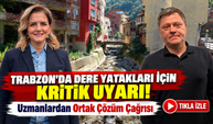 Trabzon'da Dere Yatakları İçin Kritik Uyarı!; Uzmanlardan Ortak Çözüm Çağrısı