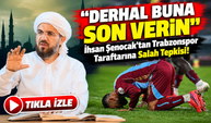 İhsan Şenocak'tan Trabzonspor Taraftarına Salah Tepkisi!; "Derhal Buna Son Verin"