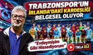 Trabzonspor’un İrlanda’daki Kardeşliği Belgesel Oluyor; “Evdeymişim Gibi Hissediyorum”