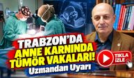 Trabzon'da Anne Karnında Tümör Vakaları! KTÜ'lü Uzmandan Kritik Açıklama