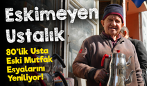 Eskimeyen Ustalık: 80 Yaşındaki Zeki Usta Mutfak Eşyalarına Yeniden Hayat Veriyor!