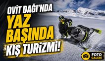 Ovit Dağı’nda Yaz Başında Kış Turizmi! Kar Motorları Pistlere Çıktı