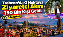 Trabzon’da O Noktaya Ziyaretçi Akını: 150 Bin Kişi Geldi