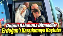 Düğün salonuna değil Erdoğan’ı karşılamaya gittiler