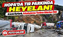 Artvin’de Tır Parkında Heyelan!; Aracını Kurtardı, Arkadaşlarına Yardıma Giderken Öldü
