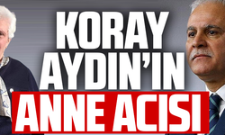 KORAY AYDIN’IN ANNE ACISI