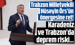 TRABZON MİLLETVEKİLİ HÜSEYİN ÖRS’ÜN ÖNERGESİNE RET!