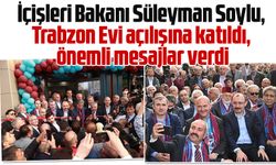 Süleyman Soylu Trabzon Evi açılışına katıldı