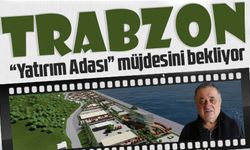 Trabzon, “Yatırım Adası” müjdesini bekliyor