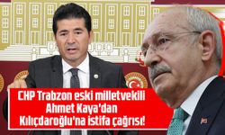 CHP Trabzon eski milletvekili Ahmet Kaya'dan Kılıçdaroğlu'na çağrı