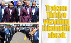 Trabzon Türkiye yüzyılının lokomotifi olacak