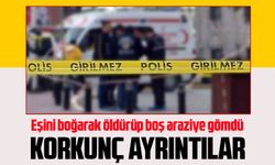 Eşini boğarak öldürüp boş araziye gömdü 