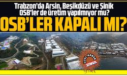 Trabzon’da Arsin, Beşikdüzü ve Şinik OSB’ler de üretim yapılmıyor mu?