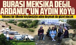 Burası Meksika değil Ardanuç'un Aydın köyü