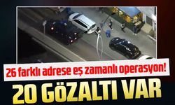 26 farklı adrese eş zamanlı operasyon! 