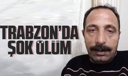 Trabzon’da şok ölüm