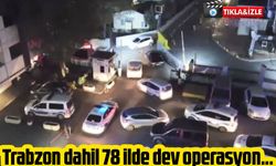 Trabzon dahil 78 ilde dev operasyon...