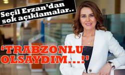 Seçil Erzan’dan beklenmedik çıkış; “Trabzonlu olsaydım, arkamda korumalarla gezerdim”