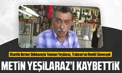 Trabzon'un Renkli Berberlerinden Metin Yeşilaraz'ın Vefatı Sevenlerini Üzdü