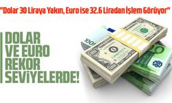 Dolar 30 Liraya Yakın, Euro ise 32.6 Liradan İşlem Görüyor