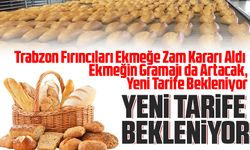 Trabzon Fırıncıları Ekmeğe Zam Kararı Aldı Ekmeğin Gramajı da Artacak, Yeni Tarife Bekleniyor
