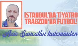 İstanbul’da Tiyatro Trabzon’da Futbol!