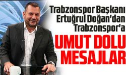 Trabzonspor Başkanı Ertuğrul Doğan'dan Trabzonspor'a Umut Dolu Mesajlar