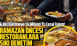 Ramazan Öncesi Restoranlara Sıkı Denetim: 6 Bin İşletmeye 16 Milyon TL Cezai İşlem!