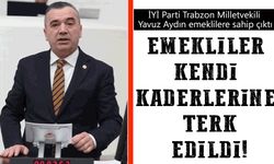 İYİ Parti Trabzon Milletvekili Yavuz Aydın, EYT ile mağdur edilen vatandaşlara ve emeklilere sahip çıktı