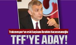 İbrahim Hacıosmanoğlu TFF Başkanlığına Aday Oldu