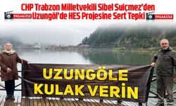CHP Trabzon Milletvekili Sibel Suiçmez'den Uzungöl'de HES Projesine Sert Tepki