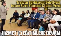Trabzon Büyükşehir Belediyesi Personeline Stres Yönetimi Eğitimi Verdi
