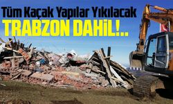 Trabzon'dakiler de Dahil Tüm Kaçak Yapılar Yıkılacak