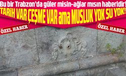 Bu bir Trabzon’da güler misin-ağlar mısın haberidir! Tarih var çeşme var ama musluk yok su yok!