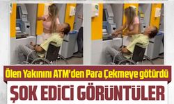 Sosyal Medyada Gündem Yaratan Görüntüler: Ölen Yakınının ATM'den Para Çektirilmesi