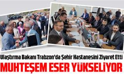 Ulaştırma Bakanı Abdulkadir Uraloğlu, Trabzon'da Şehir Hastanesini Ziyaret Etti
