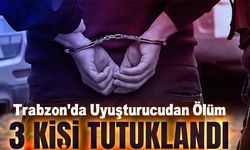 Trabzon'da Uyuşturucudan Ölüm: 3 Kişi Tutuklandı