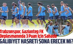 Trabzonspor, Gaziantep FK Deplasmanında 3 Puan İçin Sahada