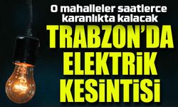 Trabzon’da Mahalleler Saatlerce Karanlıkta Kalacak! Elektrik Kesintisi Uyarısı