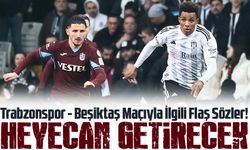 Trabzonspor - Beşiktaş Maçıyla İlgili Flaş Sözler!