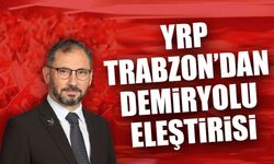 YRP Trabzon’dan Sert Demiryolu Eleştirisi: “Kara Tren Şarkısı Trabzon İçin Yazıldı”