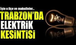 Trabzon’da 15 Mahalle Elektriksiz Kalacak! Kesintiler Ne Zaman Bitecek?