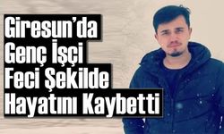 Giresun’da Genç İşçi Feci Şekilde Hayatını Kaybetti