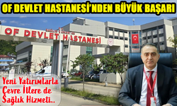 Of Devlet Hastanesi, Çevre İlleri de Kucaklayan Sağlık Merkezi Haline Geldi